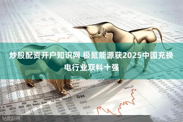 炒股配资开户知识网 极氪能源获2025中国充换电行业双料十强
