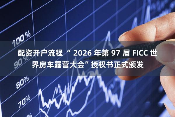 配资开户流程 “ 2026 年第 97 届 FICC 世界房车露营大会”授权书正式颁发