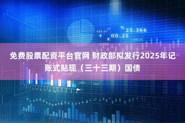 免费股票配资平台官网 财政部拟发行2025年记账式贴现（三十三期）国债