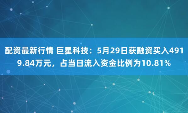 配资最新行情 巨星科技：5月29日获融资买入4919.84万元，占当日流入资金比例为10.81%