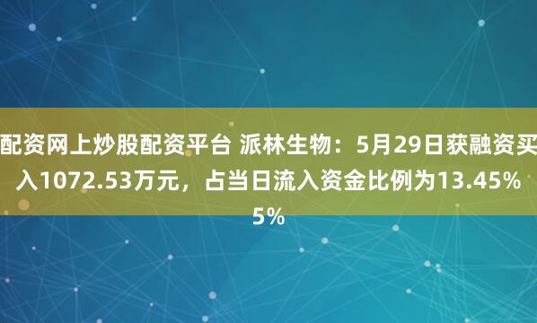 配资网上炒股配资平台 派林生物:5月29日获融资买入1072.53万元,占当日流入资金比例为13.45%