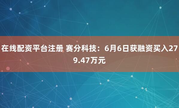 在线配资平台注册 赛分科技：6月6日获融资买入279.47万元