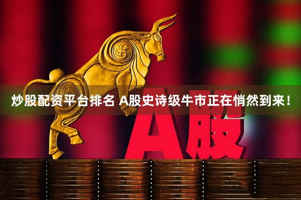 炒股配资平台排名 A股史诗级牛市正在悄然到来！