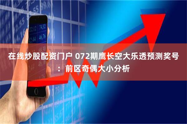 在线炒股配资门户 072期鹰长空大乐透预测奖号：前区奇偶大小分析