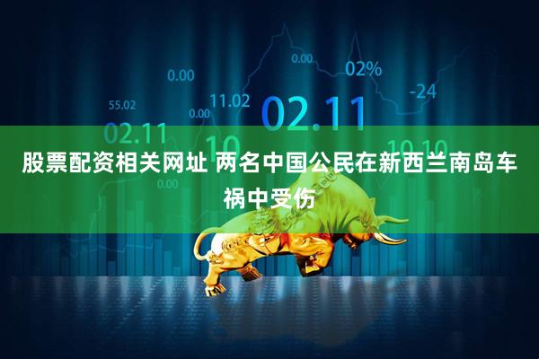 股票配资相关网址 两名中国公民在新西兰南岛车祸中受伤