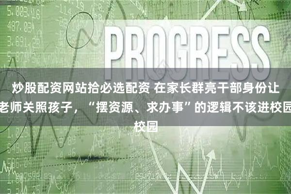 炒股配资网站拾必选配资 在家长群亮干部身份让老师关照孩子，“摆资源、求办事”的逻辑不该进校园